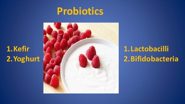 Probiotic foods like kefir and yoghurt containing bacteria like Lactobacilli and Bifidobacteria.